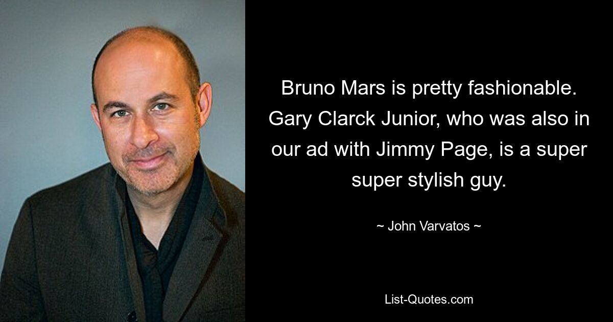 Bruno Mars is pretty fashionable. Gary Clarck Junior, who was also in our ad with Jimmy Page, is a super super stylish guy. — © John Varvatos