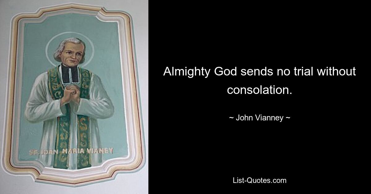 Almighty God sends no trial without consolation. — © John Vianney