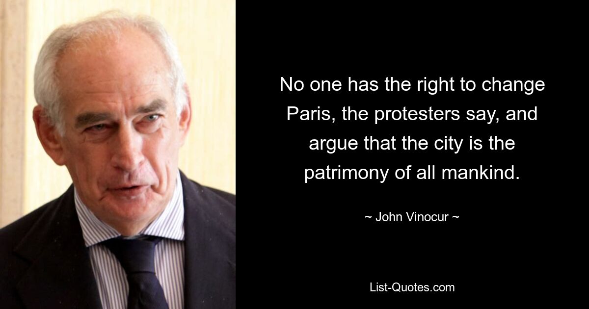 No one has the right to change Paris, the protesters say, and argue that the city is the patrimony of all mankind. — © John Vinocur