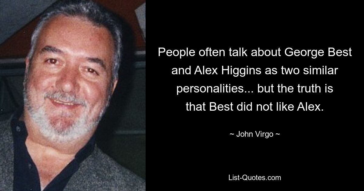 People often talk about George Best and Alex Higgins as two similar personalities... but the truth is that Best did not like Alex. — © John Virgo