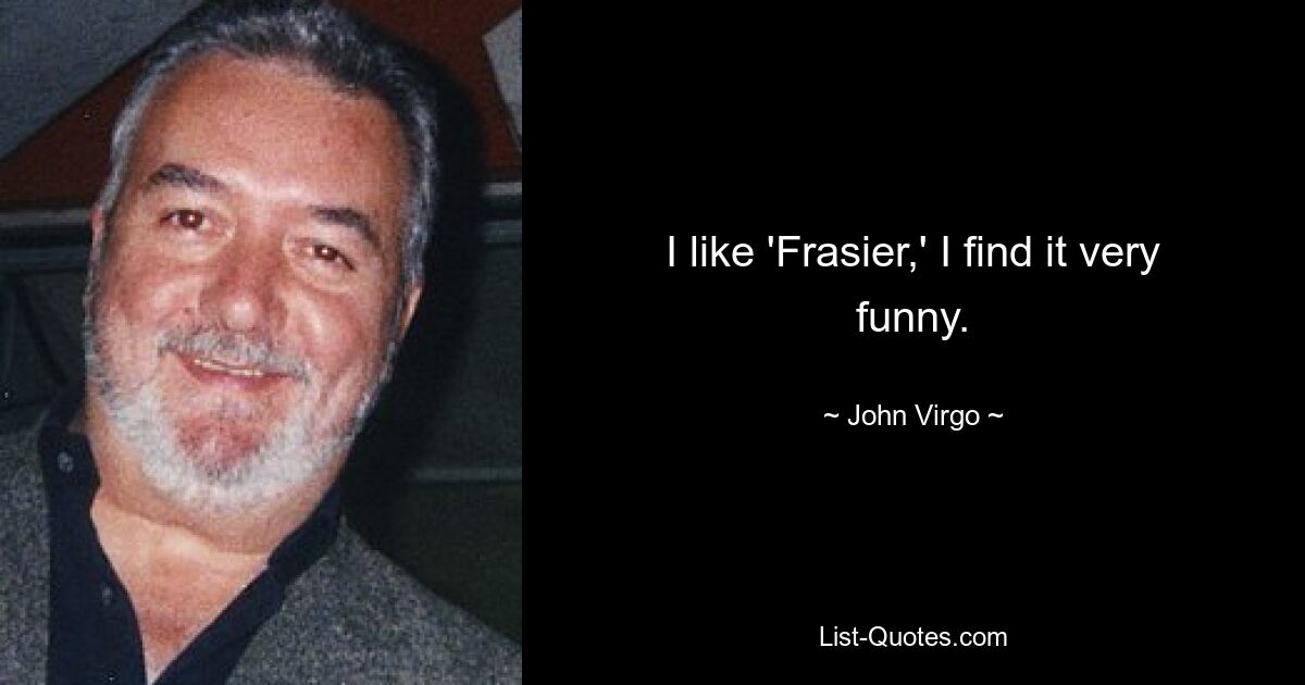 I like 'Frasier,' I find it very funny. — © John Virgo