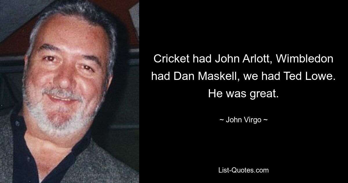 Cricket had John Arlott, Wimbledon had Dan Maskell, we had Ted Lowe. He was great. — © John Virgo