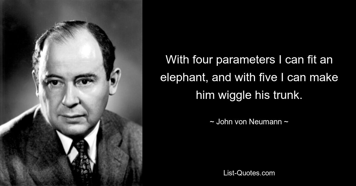 С четырьмя параметрами я могу подогнать слона, а с пятью — заставить его покачивать хоботом. — © Джон фон Нейман 