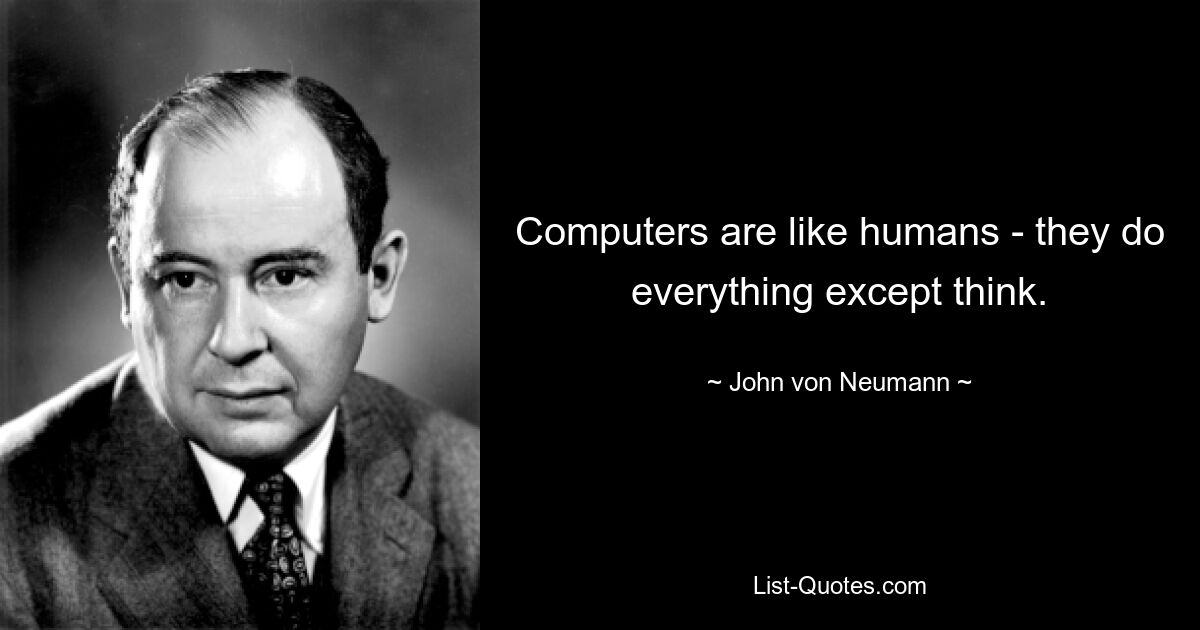 Computers are like humans - they do everything except think. — © John von Neumann