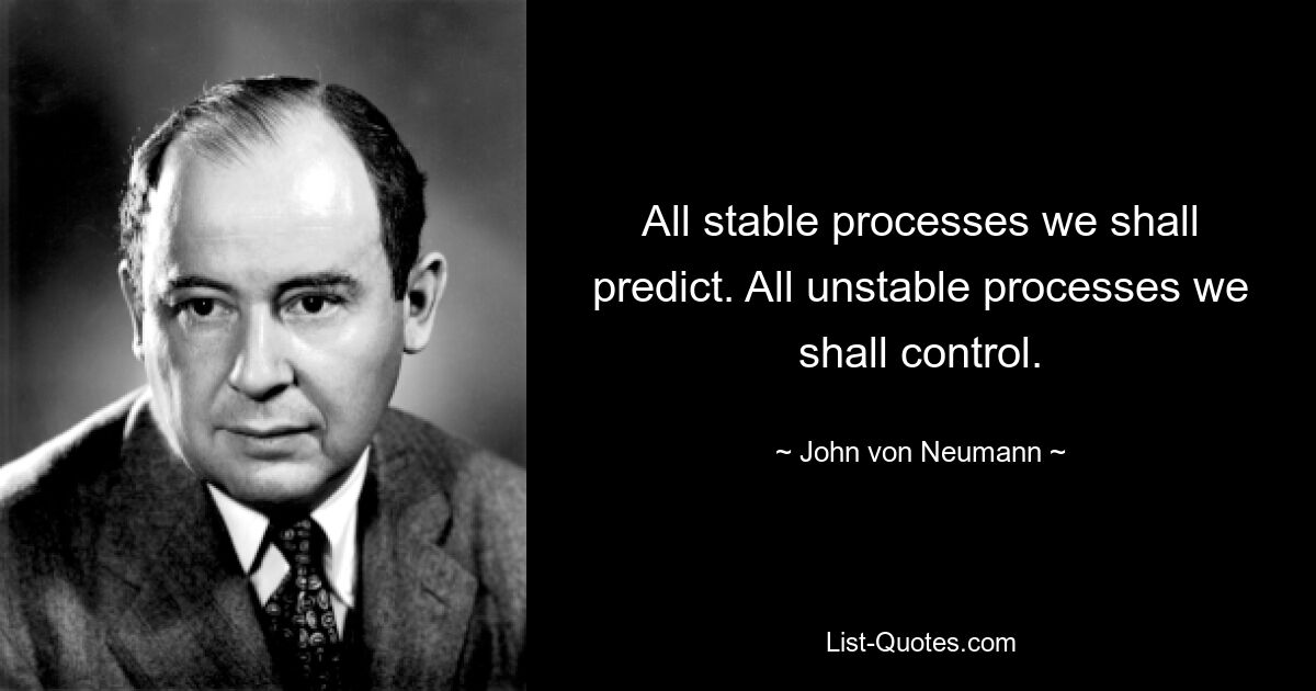 Все устойчивые процессы мы будем прогнозировать. Все нестабильные процессы мы будем контролировать. — © Джон фон Нейман