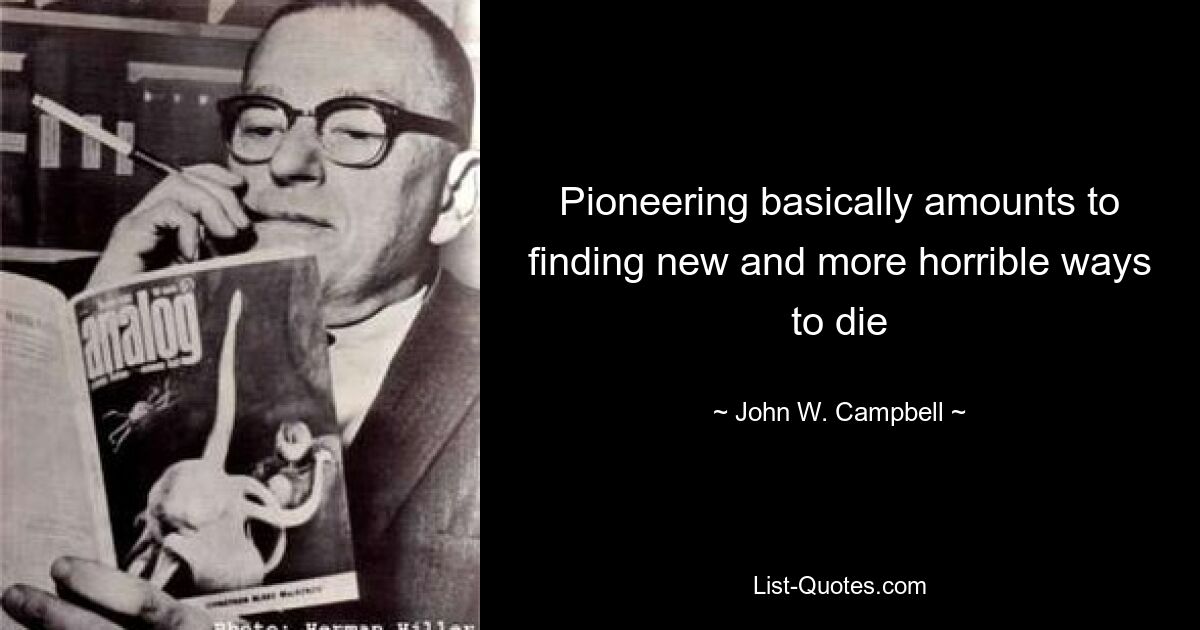 Pioneering basically amounts to finding new and more horrible ways to die — © John W. Campbell