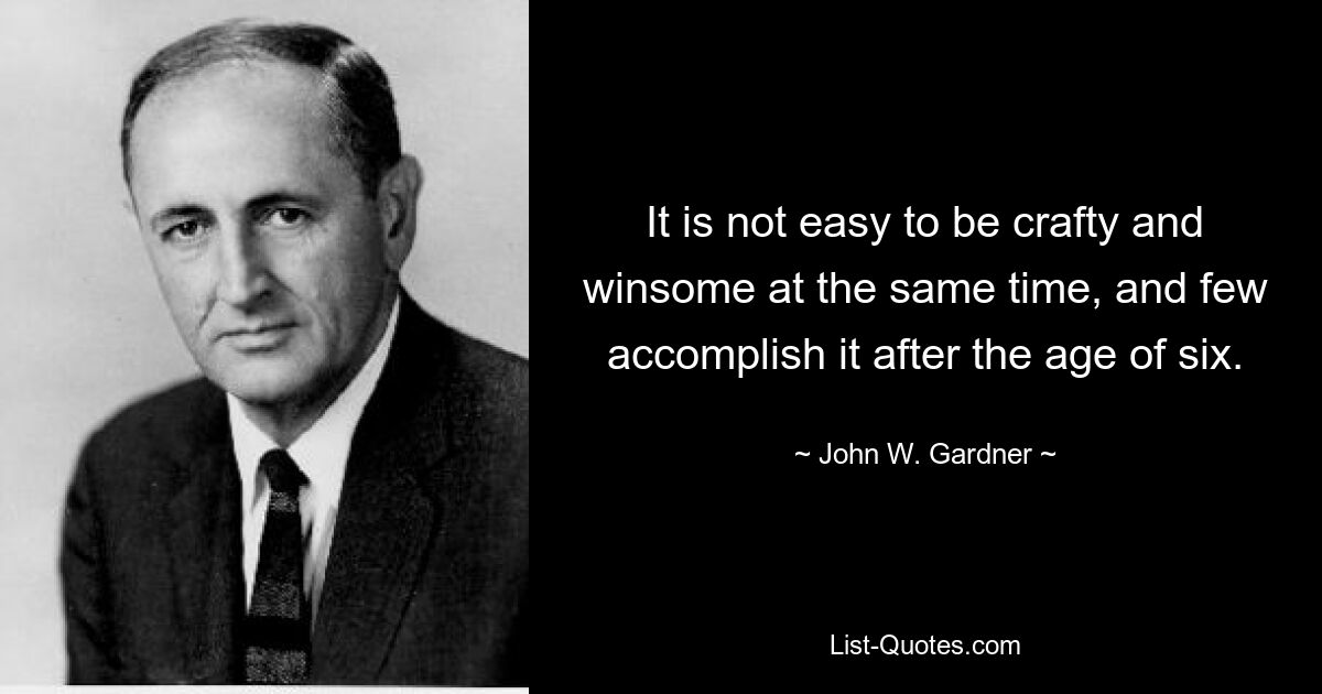 It is not easy to be crafty and winsome at the same time, and few accomplish it after the age of six. — © John W. Gardner