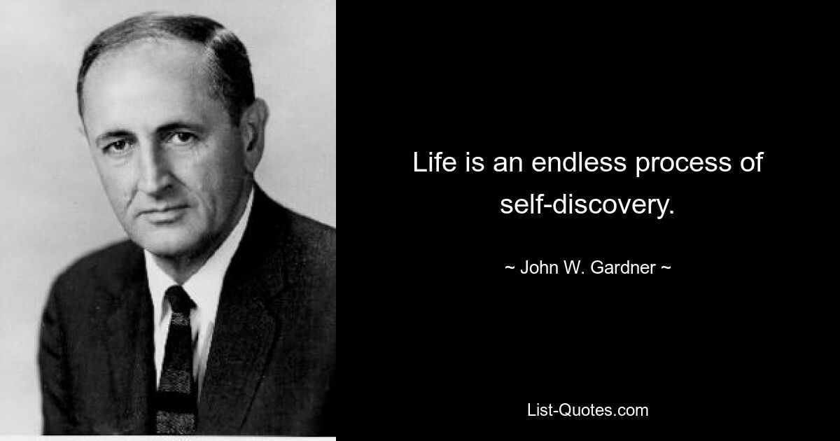 Life is an endless process of self-discovery. — © John W. Gardner