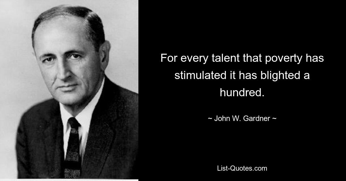 For every talent that poverty has stimulated it has blighted a hundred. — © John W. Gardner