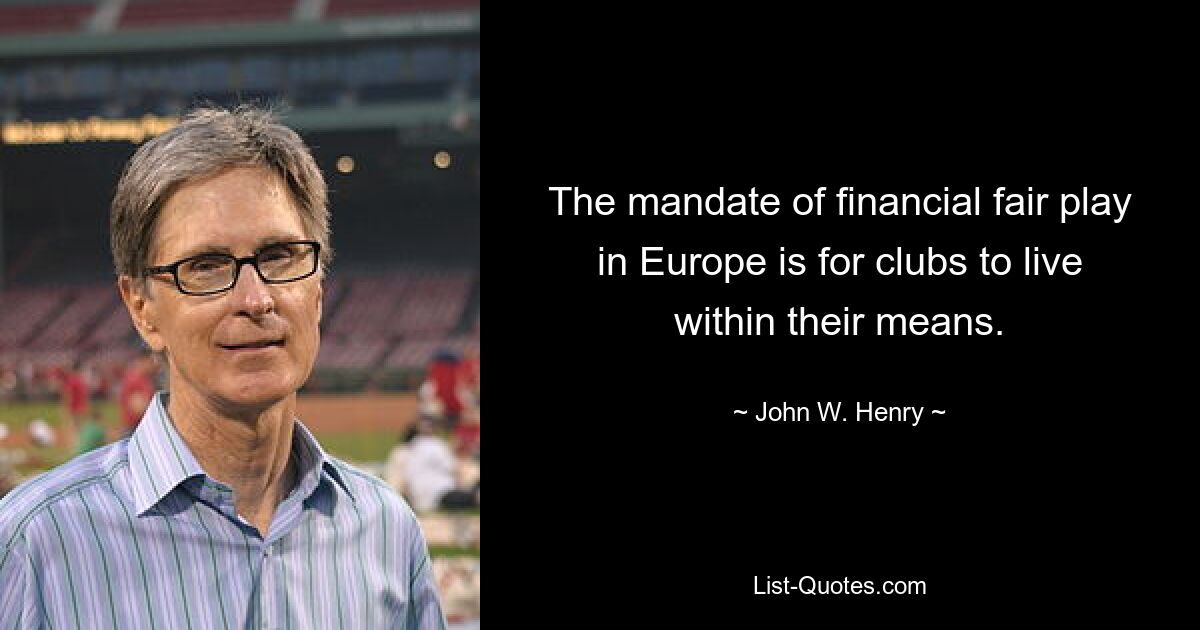 The mandate of financial fair play in Europe is for clubs to live within their means. — © John W. Henry