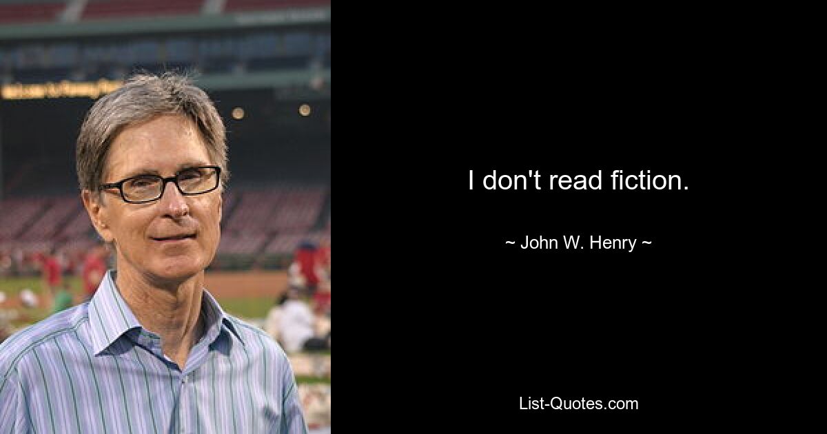 I don't read fiction. — © John W. Henry