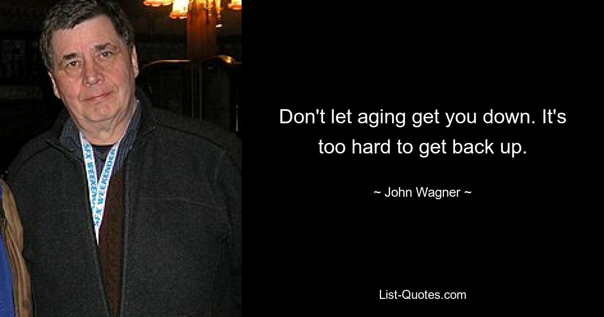 Don't let aging get you down. It's too hard to get back up. — © John Wagner