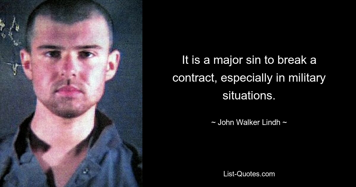 It is a major sin to break a contract, especially in military situations. — © John Walker Lindh