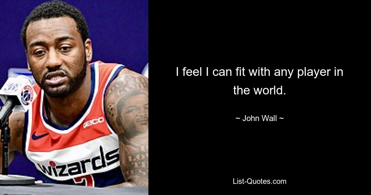 I feel I can fit with any player in the world. — © John Wall