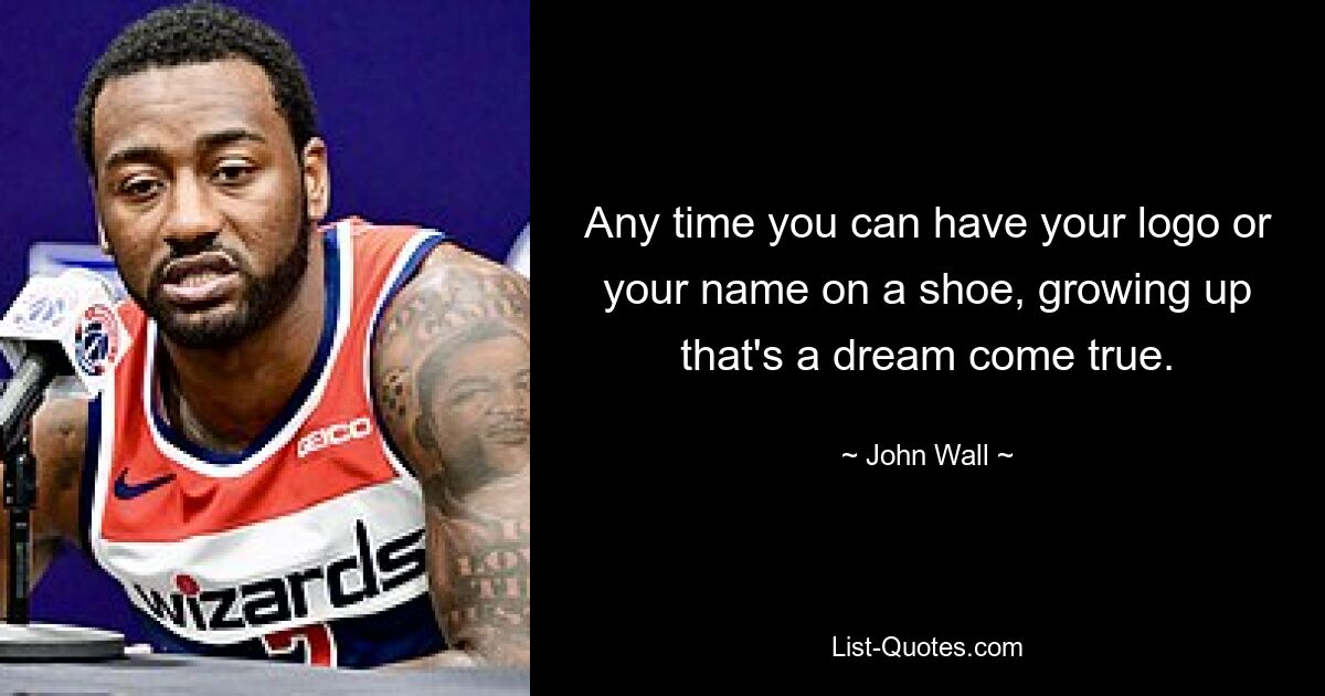 Any time you can have your logo or your name on a shoe, growing up that's a dream come true. — © John Wall