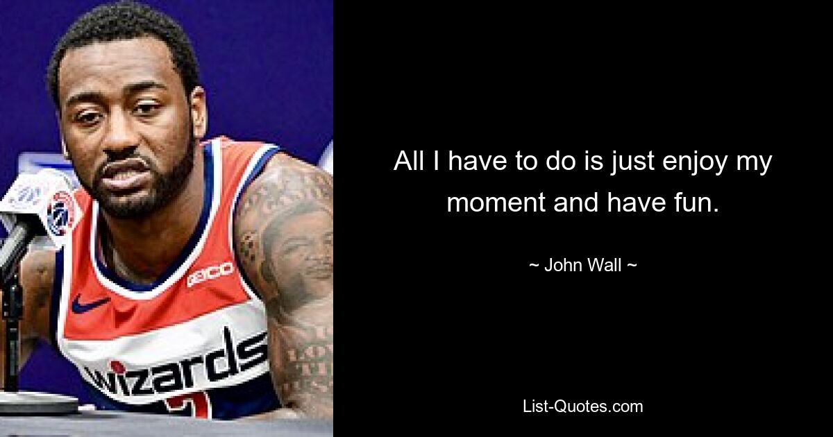 All I have to do is just enjoy my moment and have fun. — © John Wall