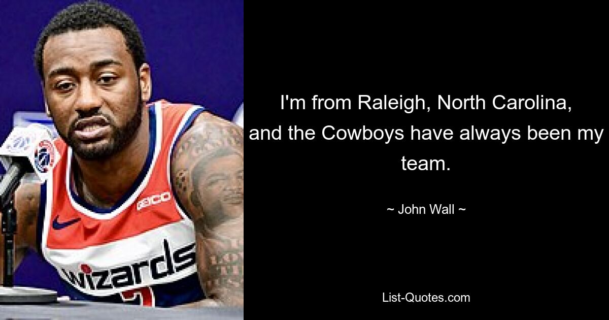 I'm from Raleigh, North Carolina, and the Cowboys have always been my team. — © John Wall