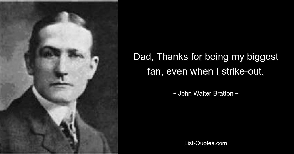 Dad, Thanks for being my biggest fan, even when I strike-out. — © John Walter Bratton