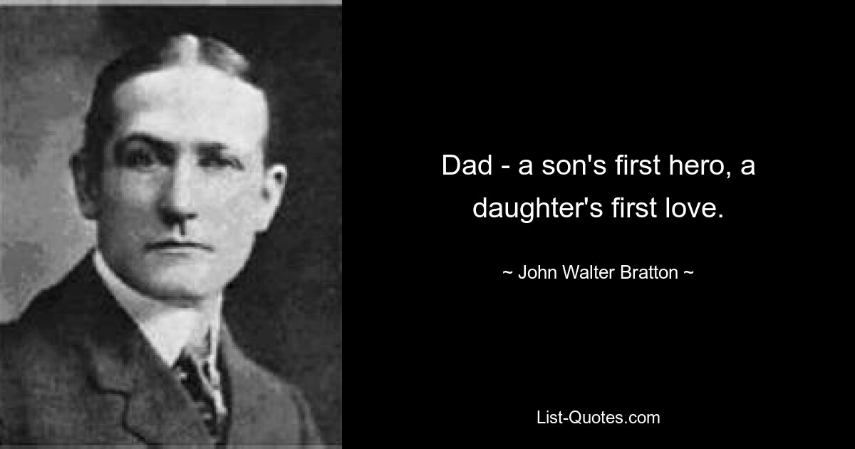 Dad - a son's first hero, a daughter's first love. — © John Walter Bratton