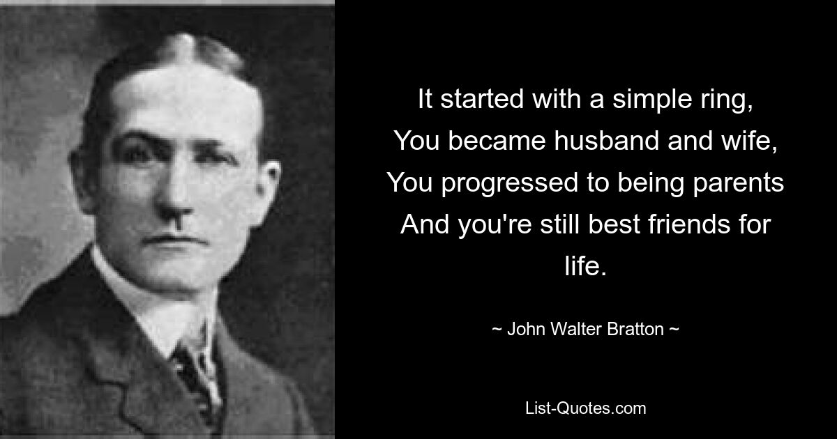 It started with a simple ring,
You became husband and wife,
You progressed to being parents
And you're still best friends for life. — © John Walter Bratton