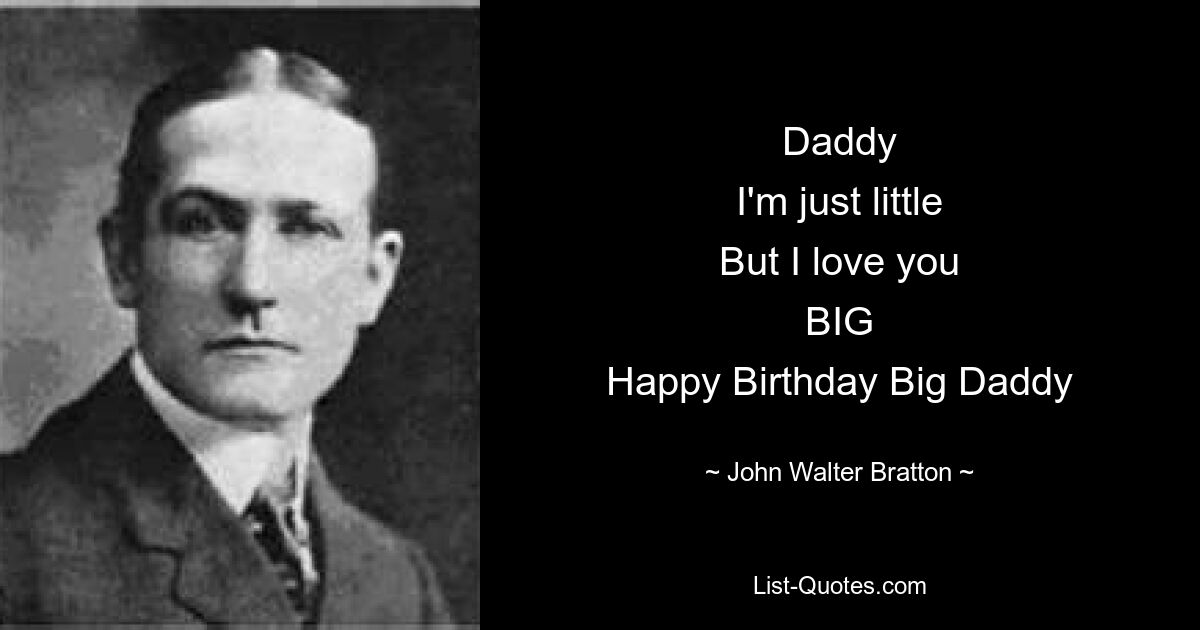 Daddy
I'm just little
But I love you
BIG
Happy Birthday Big Daddy — © John Walter Bratton