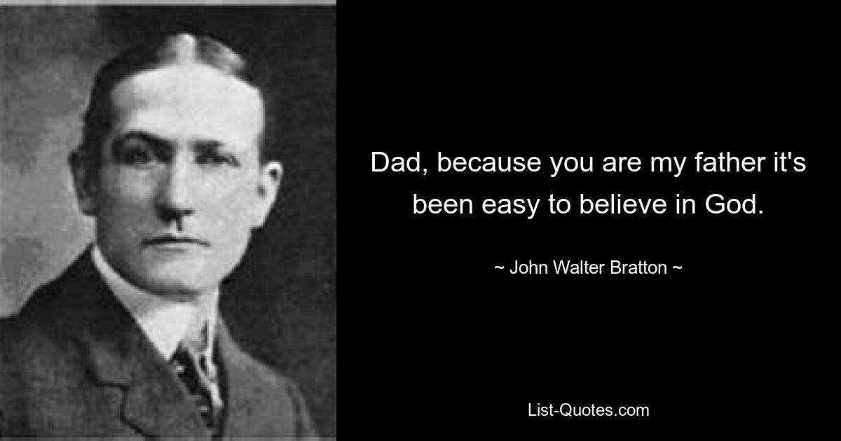 Dad, because you are my father it's been easy to believe in God. — © John Walter Bratton