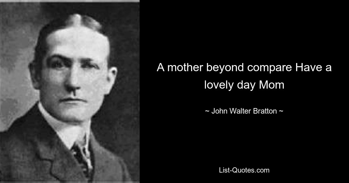 A mother beyond compare Have a lovely day Mom — © John Walter Bratton