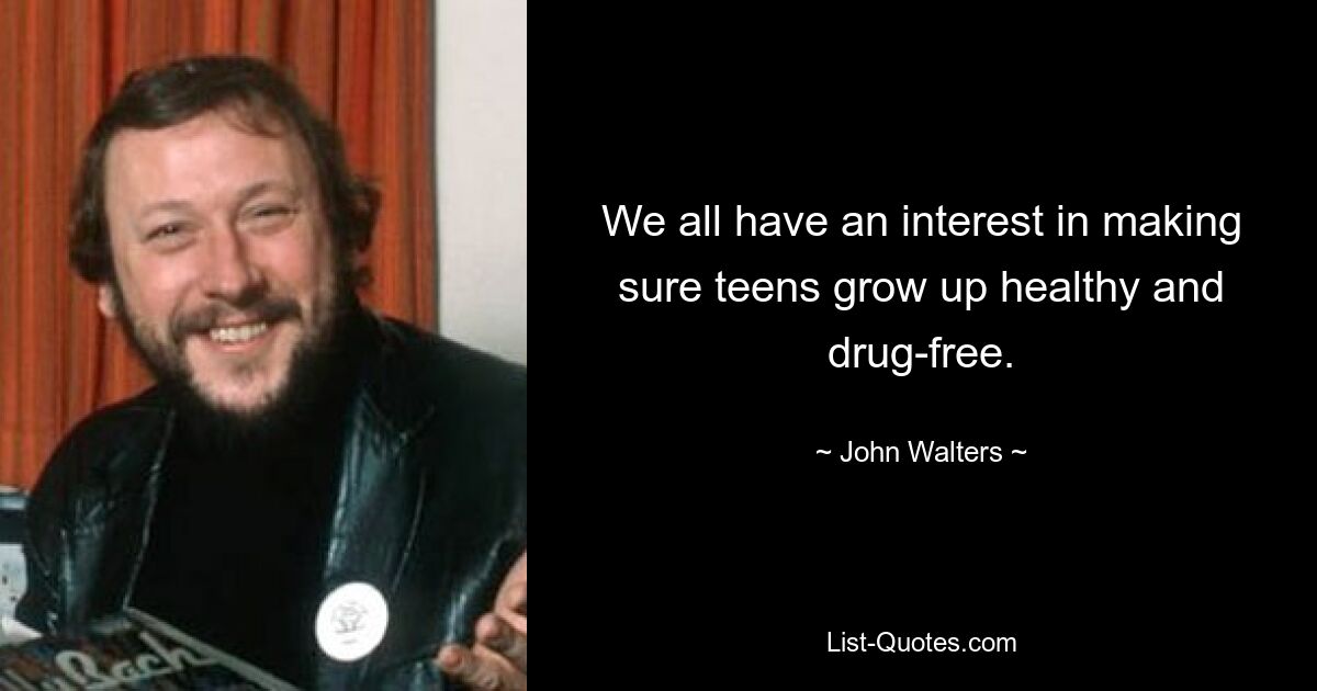 We all have an interest in making sure teens grow up healthy and drug-free. — © John Walters