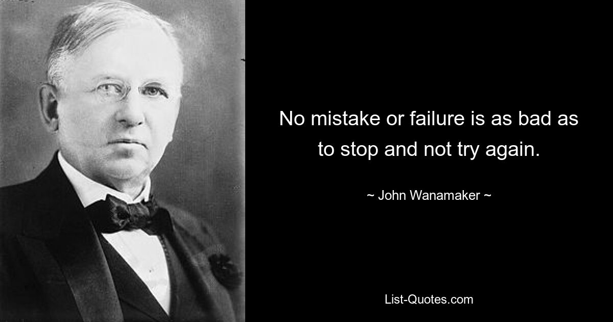 No mistake or failure is as bad as to stop and not try again. — © John Wanamaker