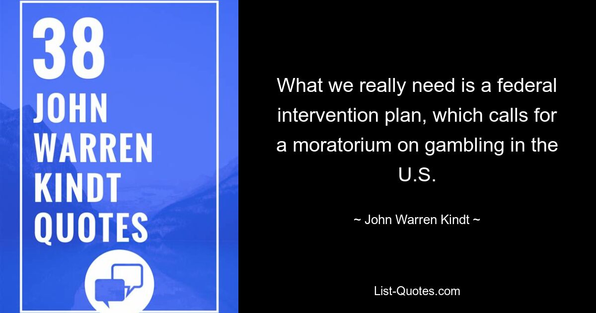 What we really need is a federal intervention plan, which calls for a moratorium on gambling in the U.S. — © John Warren Kindt