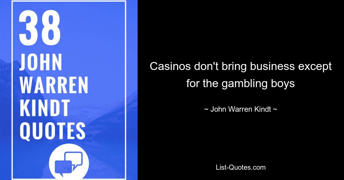 Casinos don't bring business except for the gambling boys — © John Warren Kindt