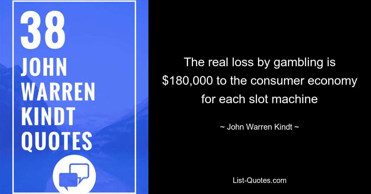 The real loss by gambling is $180,000 to the consumer economy for each slot machine — © John Warren Kindt