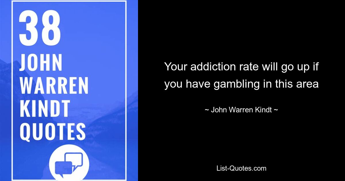 Your addiction rate will go up if you have gambling in this area — © John Warren Kindt