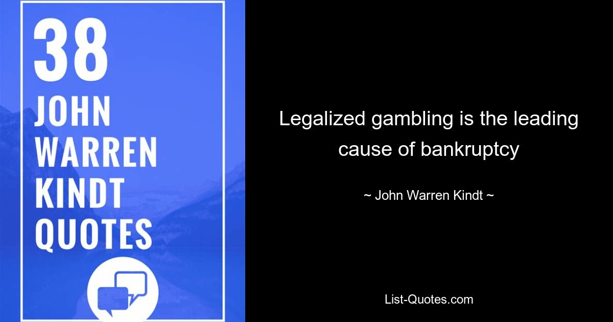 Legalized gambling is the leading cause of bankruptcy — © John Warren Kindt