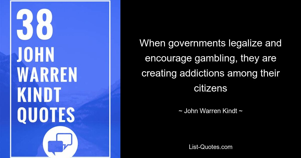 When governments legalize and encourage gambling, they are creating addictions among their citizens — © John Warren Kindt