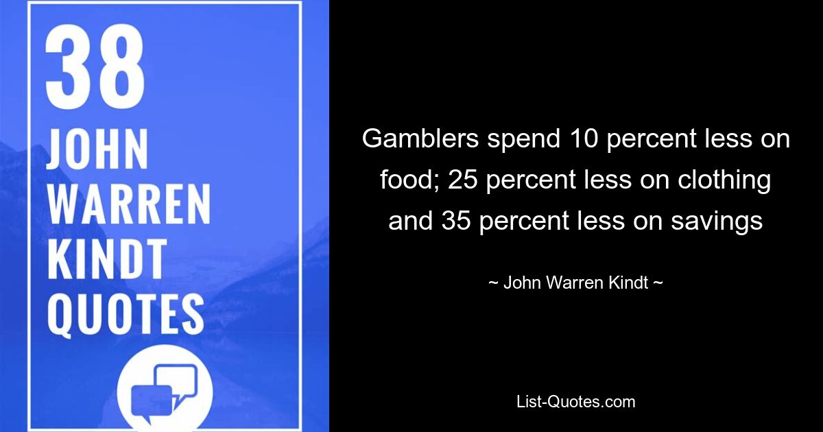 Gamblers spend 10 percent less on food; 25 percent less on clothing and 35 percent less on savings — © John Warren Kindt