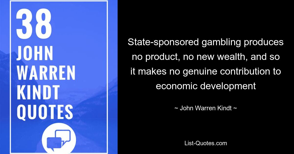 Спонсируемые государством азартные игры не производят ни продукта, ни нового богатства, и поэтому не вносят реального вклада в экономическое развитие — © John Warren Kindt