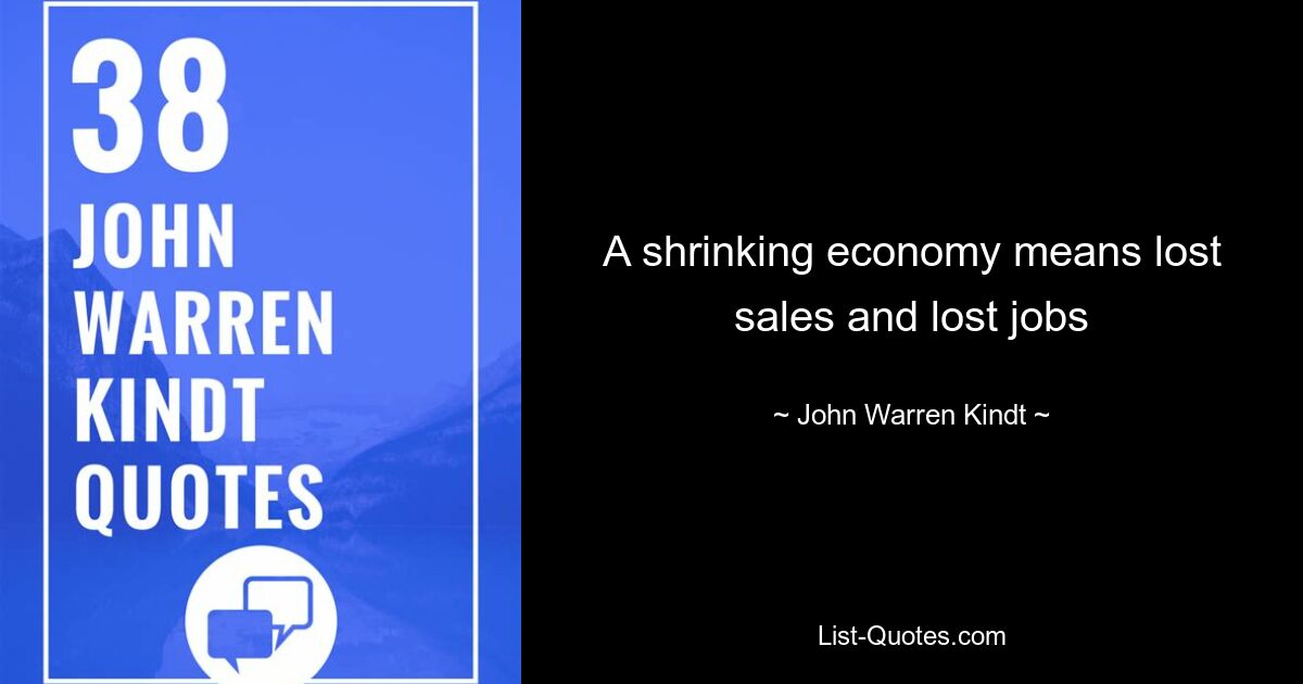 A shrinking economy means lost sales and lost jobs — © John Warren Kindt