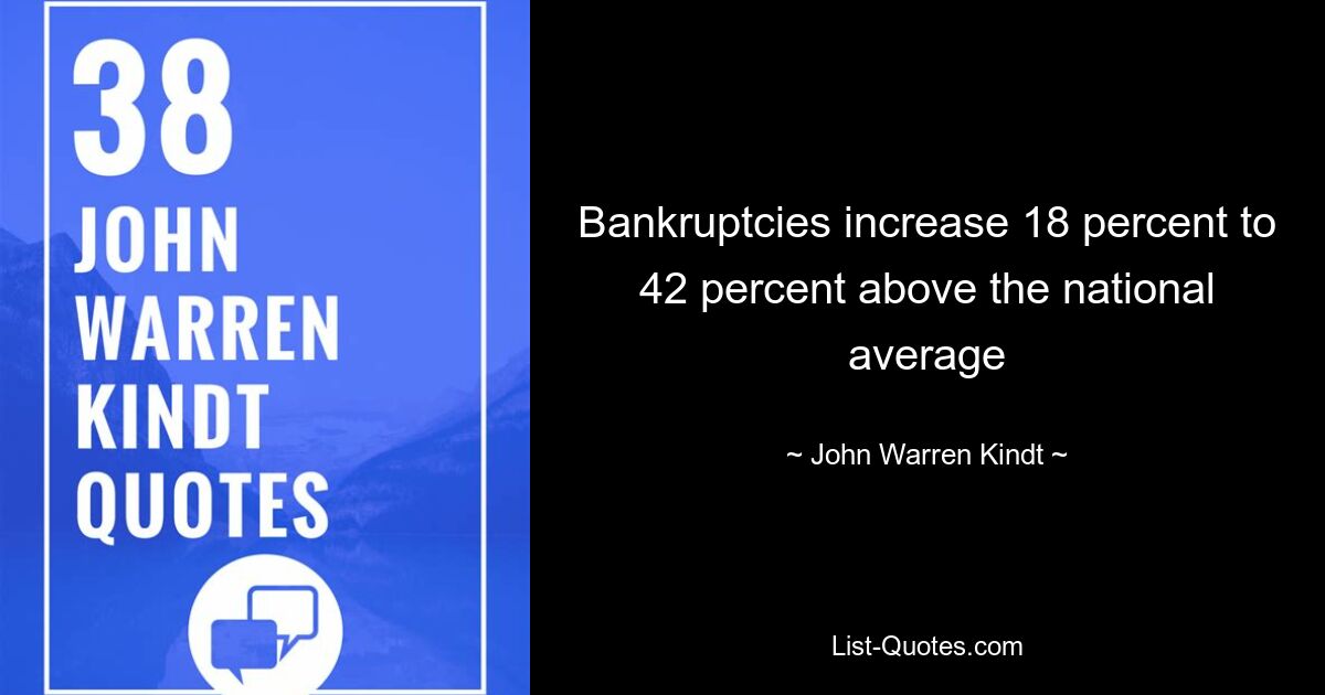 Bankruptcies increase 18 percent to 42 percent above the national average — © John Warren Kindt