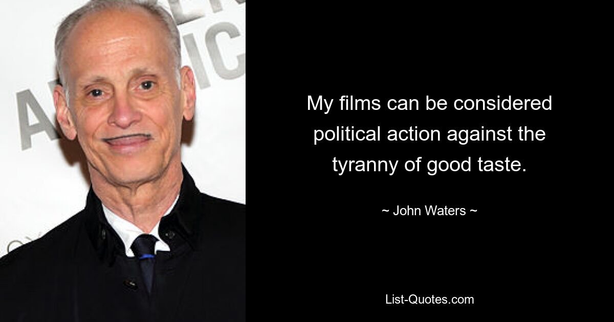 My films can be considered political action against the tyranny of good taste. — © John Waters