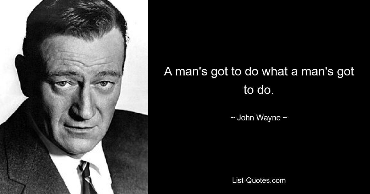 A man's got to do what a man's got to do. — © John Wayne