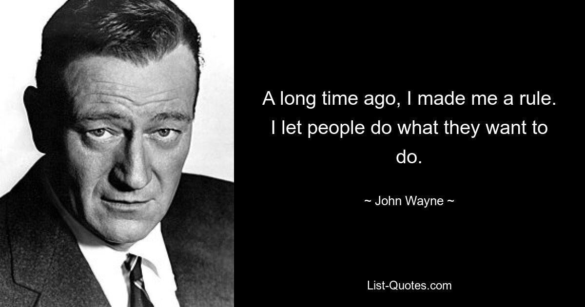 A long time ago, I made me a rule. I let people do what they want to do. — © John Wayne