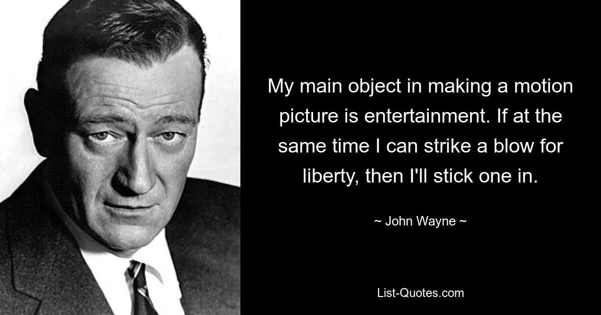 My main object in making a motion picture is entertainment. If at the same time I can strike a blow for liberty, then I'll stick one in. — © John Wayne