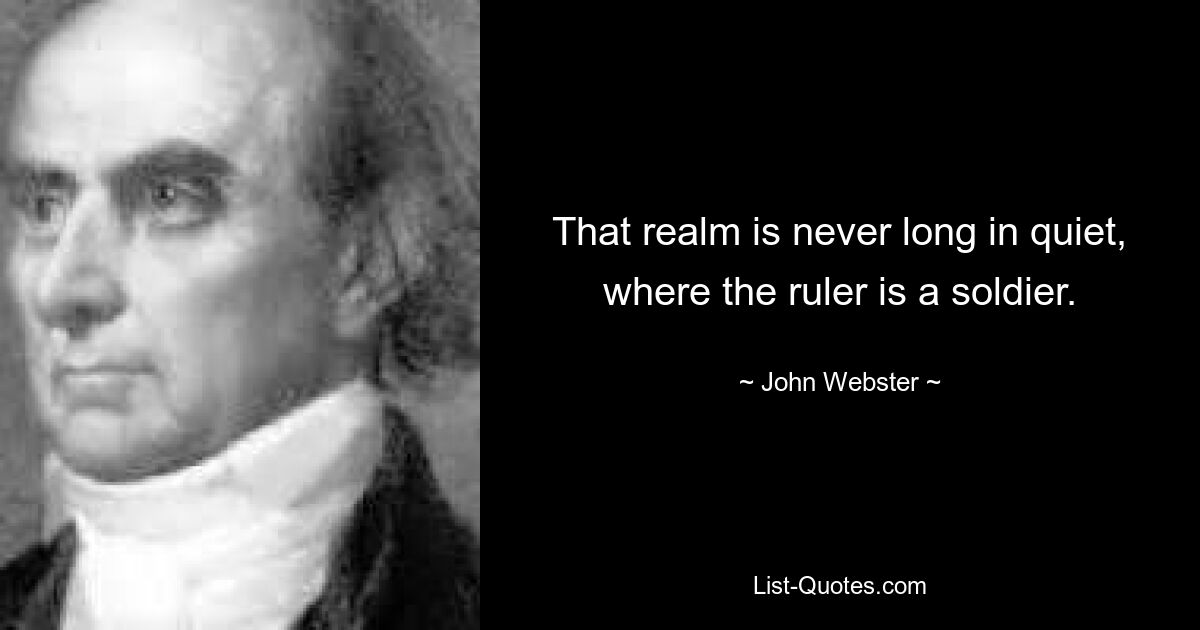 В этом королевстве никогда не бывает покоя, где правителем является солдат. — © Джон Вебстер