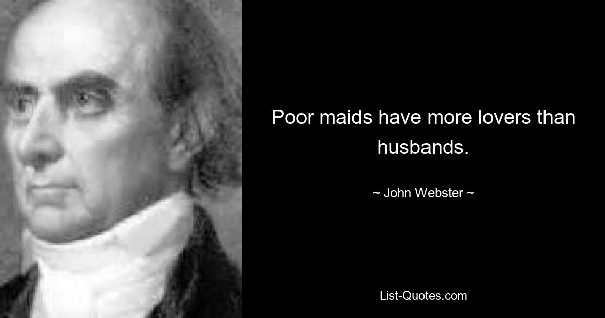 Poor maids have more lovers than husbands. — © John Webster