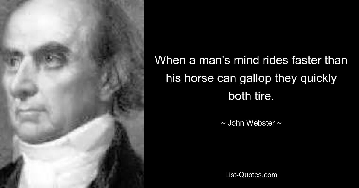 When a man's mind rides faster than his horse can gallop they quickly both tire. — © John Webster