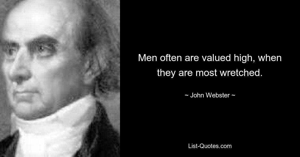 Men often are valued high, when they are most wretched. — © John Webster