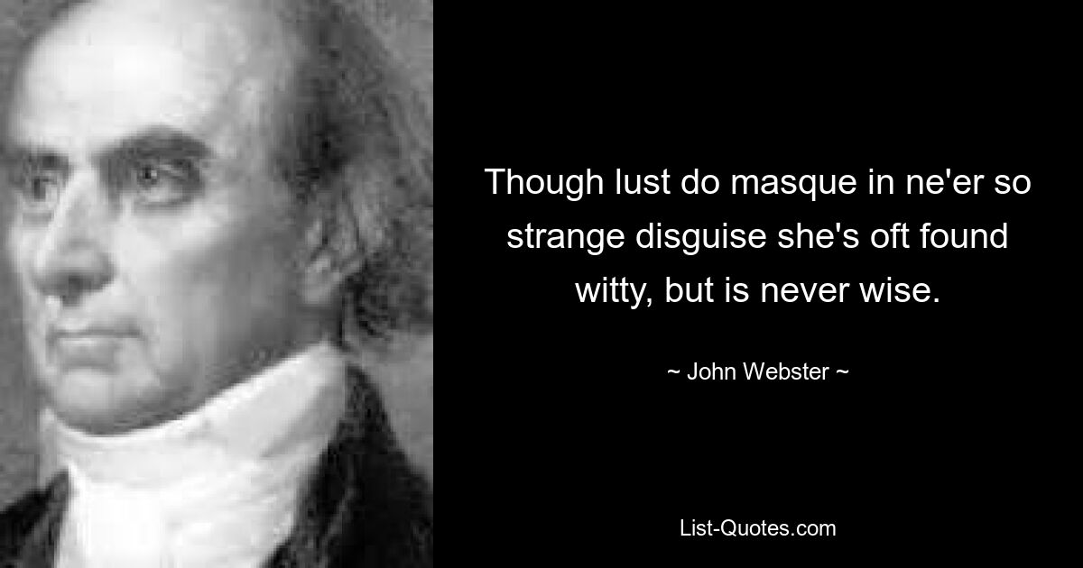 Though lust do masque in ne'er so strange disguise she's oft found witty, but is never wise. — © John Webster