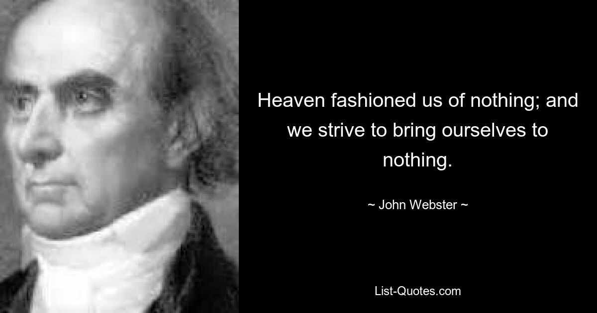 Небо создало нас из ничего; и мы стремимся свести себя на нет. — © Джон Вебстер 