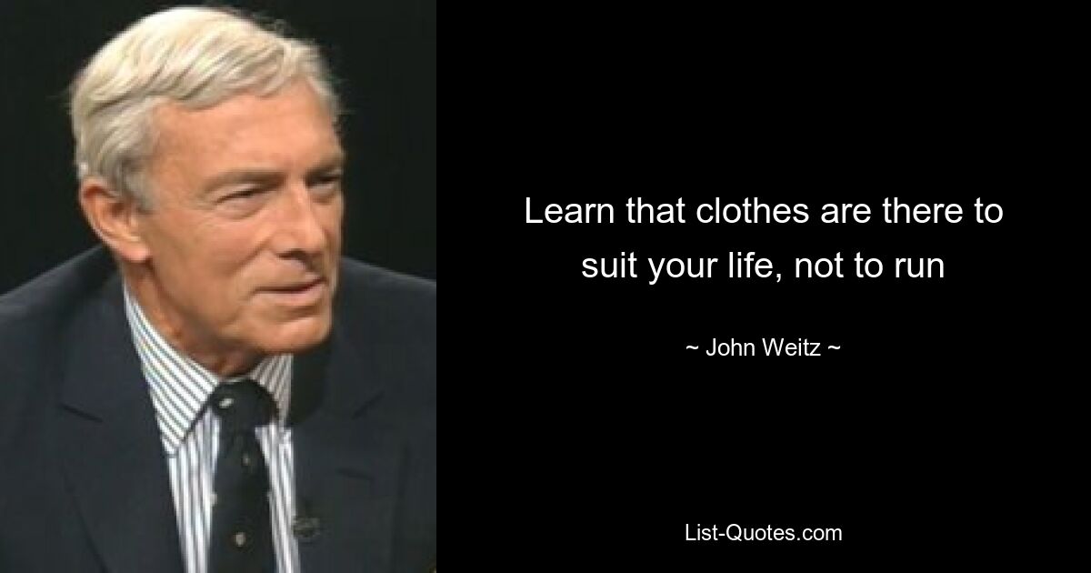 Learn that clothes are there to suit your life, not to run — © John Weitz